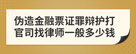 伪造金融票证罪辩护打官司找律师一般多少钱