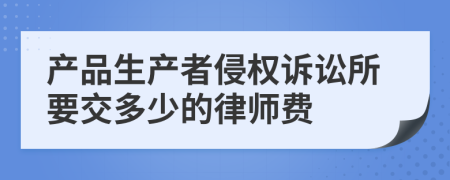 产品生产者侵权诉讼所要交多少的律师费