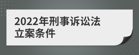 2022年刑事诉讼法立案条件