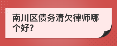 南川区债务清欠律师哪个好？