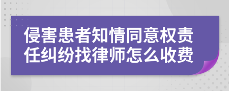 侵害患者知情同意权责任纠纷找律师怎么收费