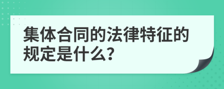 集体合同的法律特征的规定是什么？