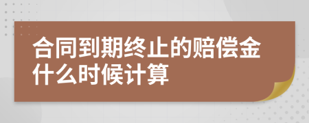 合同到期终止的赔偿金什么时候计算