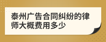 泰州广告合同纠纷的律师大概费用多少