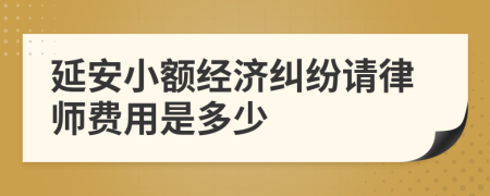 延安小额经济纠纷请律师费用是多少