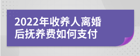 2022年收养人离婚后抚养费如何支付