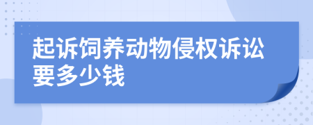 起诉饲养动物侵权诉讼要多少钱