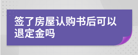 签了房屋认购书后可以退定金吗