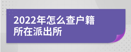 2022年怎么查户籍所在派出所