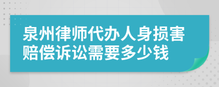 泉州律师代办人身损害赔偿诉讼需要多少钱