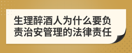 生理醉酒人为什么要负责治安管理的法律责任