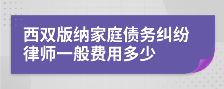 西双版纳家庭债务纠纷律师一般费用多少