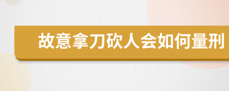故意拿刀砍人会如何量刑