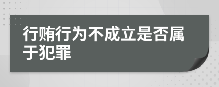 行贿行为不成立是否属于犯罪