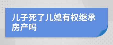 儿子死了儿媳有权继承房产吗