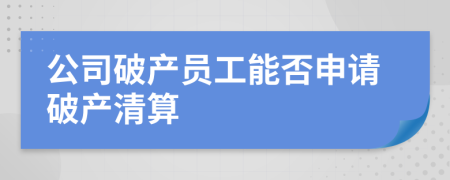 公司破产员工能否申请破产清算