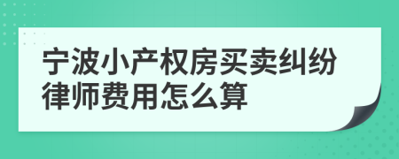 宁波小产权房买卖纠纷律师费用怎么算