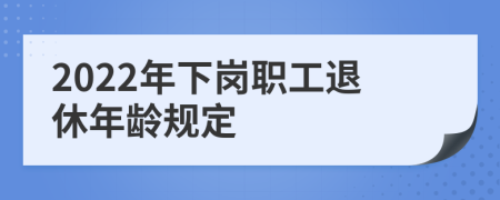 2022年下岗职工退休年龄规定