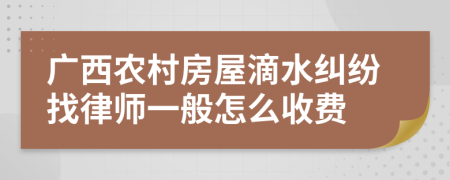 广西农村房屋滴水纠纷找律师一般怎么收费