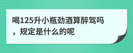 喝125升小瓶劲酒算醉驾吗，规定是什么的呢