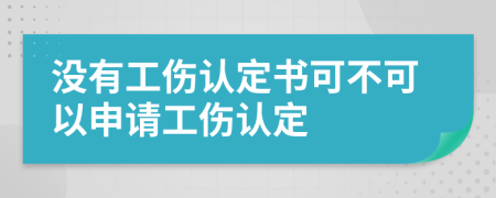 没有工伤认定书可不可以申请工伤认定