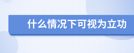 什么情况下可视为立功