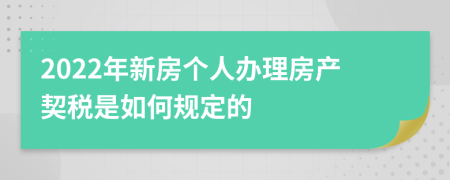 2022年新房个人办理房产契税是如何规定的