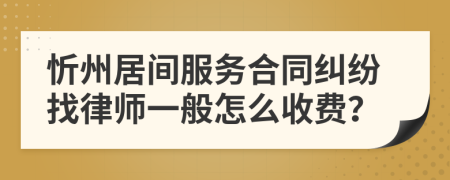 忻州居间服务合同纠纷找律师一般怎么收费？