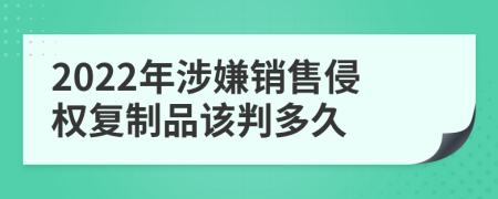 2022年涉嫌销售侵权复制品该判多久