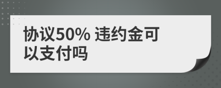 协议50% 违约金可以支付吗