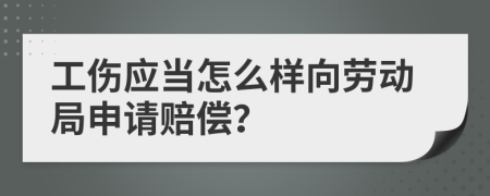 工伤应当怎么样向劳动局申请赔偿？