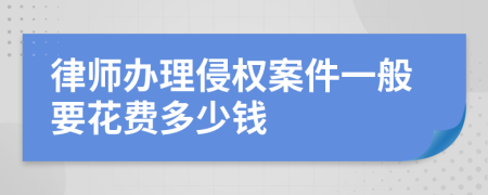 律师办理侵权案件一般要花费多少钱