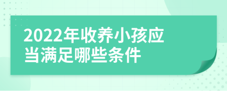 2022年收养小孩应当满足哪些条件