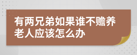 有两兄弟如果谁不赡养老人应该怎么办