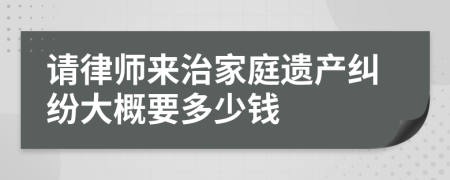 请律师来治家庭遗产纠纷大概要多少钱