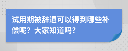 试用期被辞退可以得到哪些补偿呢？大家知道吗？