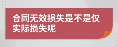 合同无效损失是不是仅实际损失呢