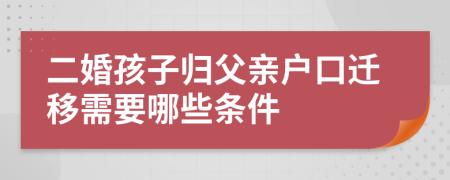 二婚孩子归父亲户口迁移需要哪些条件