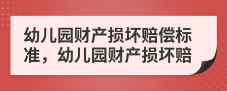 幼儿园财产损坏赔偿标准，幼儿园财产损坏赔