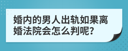 婚内的男人出轨如果离婚法院会怎么判呢？