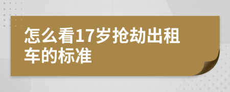 怎么看17岁抢劫出租车的标准