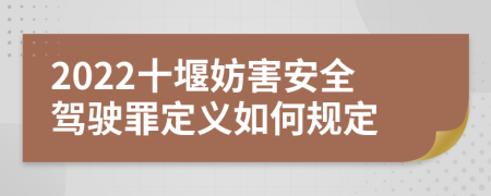 2022十堰妨害安全驾驶罪定义如何规定