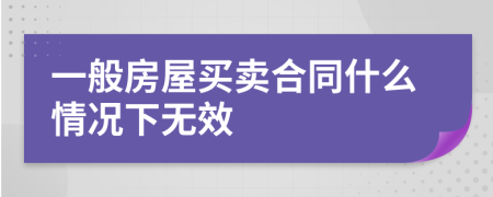 一般房屋买卖合同什么情况下无效