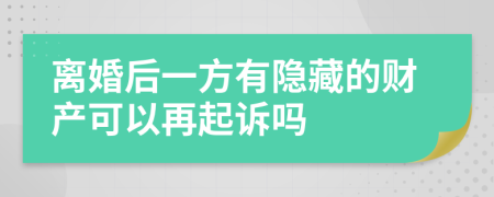 离婚后一方有隐藏的财产可以再起诉吗