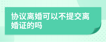 协议离婚可以不提交离婚证的吗