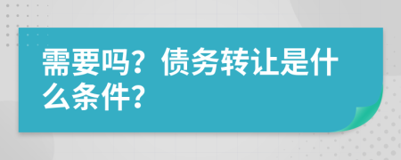 需要吗？债务转让是什么条件？