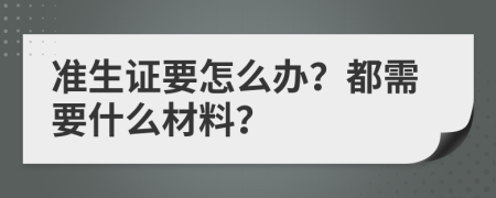 准生证要怎么办？都需要什么材料？