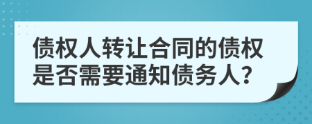 债权人转让合同的债权是否需要通知债务人？