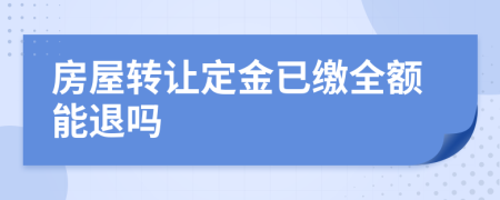 房屋转让定金已缴全额能退吗