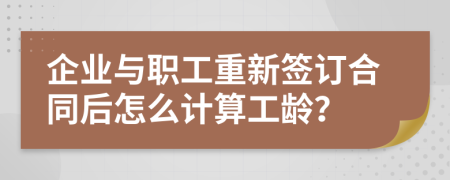 企业与职工重新签订合同后怎么计算工龄？